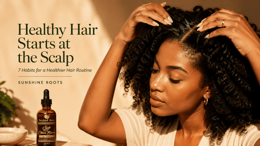 Healthy Hair Starts at the Scalp: 7 Habits for Healthier Hair - Sunshine Roots